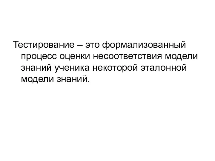 Тестирование – это формализованный процесс оценки несоответствия модели знаний ученика некоторой эталонной модели знаний.