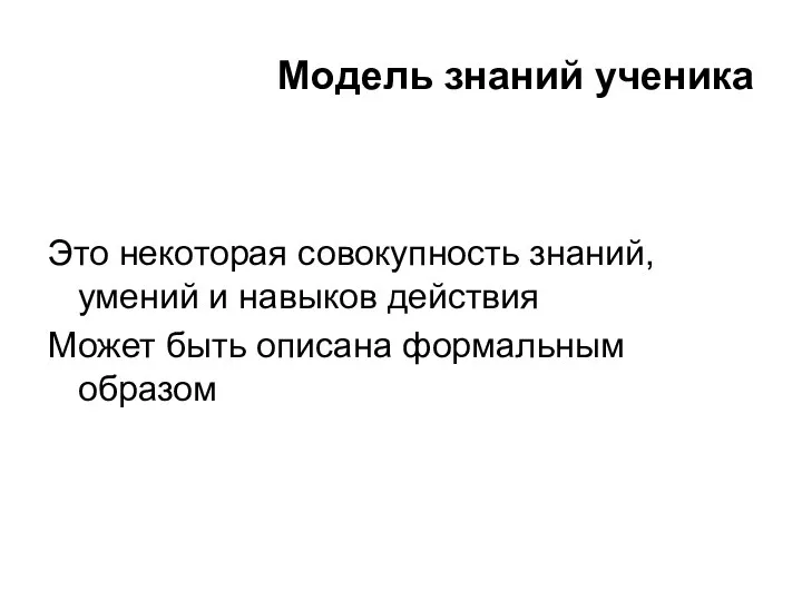 Модель знаний ученика Это некоторая совокупность знаний, умений и навыков действия Может быть описана формальным образом