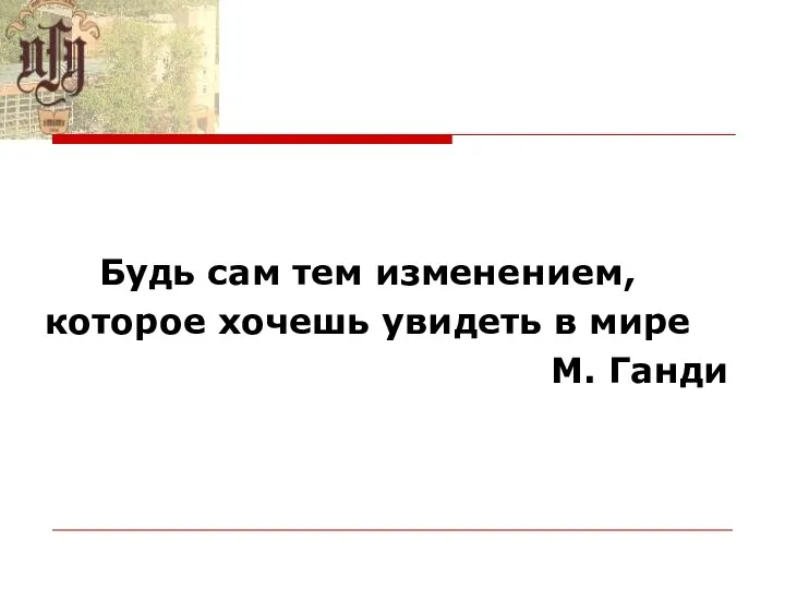 Будь сам тем изменением, которое хочешь увидеть в мире М. Ганди