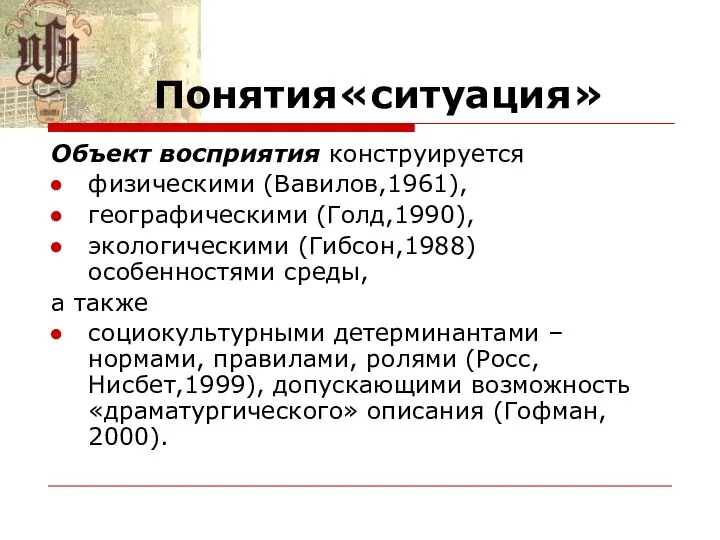 Понятия«ситуация» Объект восприятия конструируется физическими (Вавилов,1961), географическими (Голд,1990), экологическими (Гибсон,1988) особенностями