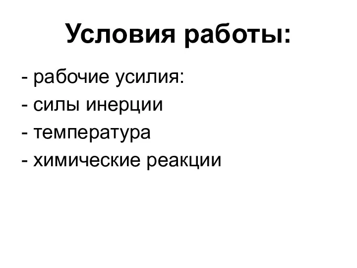 Условия работы: - рабочие усилия: - силы инерции - температура - химические реакции