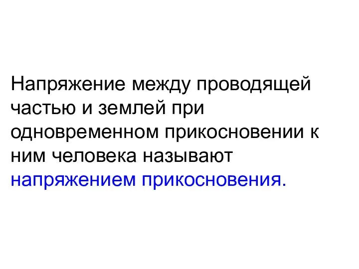 Напряжение между проводящей частью и землей при одновременном прикосновении к ним человека называют напряжением прикосновения.