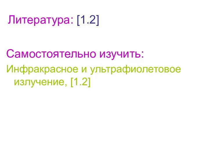 Литература: [1.2] Самостоятельно изучить: Инфракрасное и ультрафиолетовое излучение, [1.2]