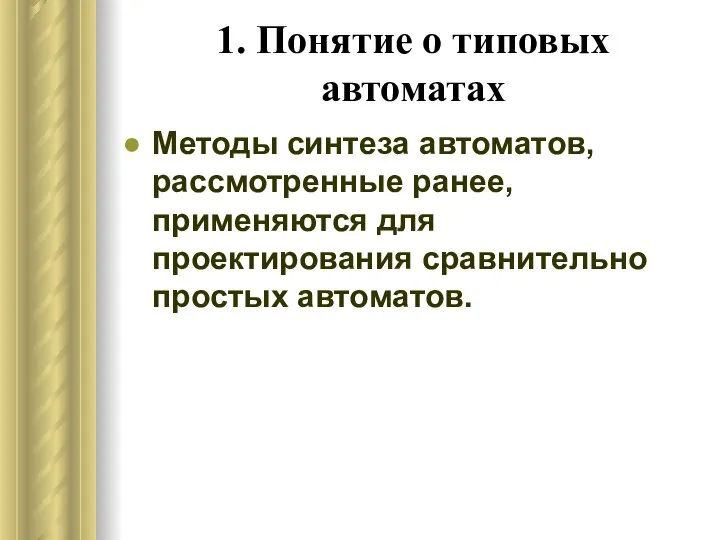 1. Понятие о типовых автоматах Методы синтеза автоматов, рассмотренные ранее, применяются для проектирования сравнительно простых автоматов.