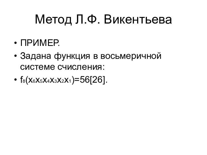 Метод Л.Ф. Викентьева ПРИМЕР. Задана функция в восьмеричной системе счисления: f8(х6х5х4х3х2х1)=56[26].