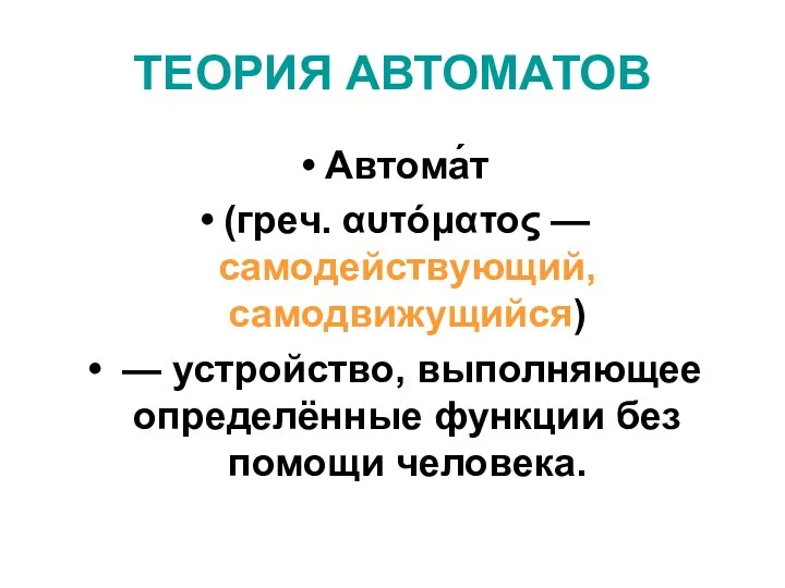 ТЕОРИЯ АВТОМАТОВ Автома́т (греч. αυτόματος — самодействующий, самодвижущийся) — устройство, выполняющее определённые функции без помощи человека.