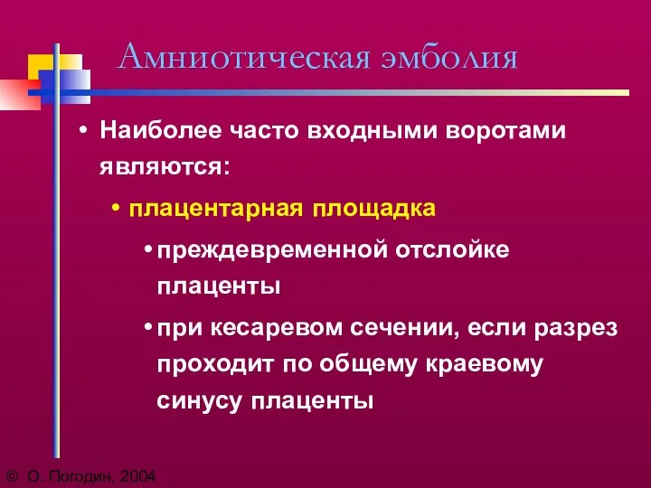 © О. Погодин, 2004 Амниотическая эмболия Наиболее часто входными воротами являются: