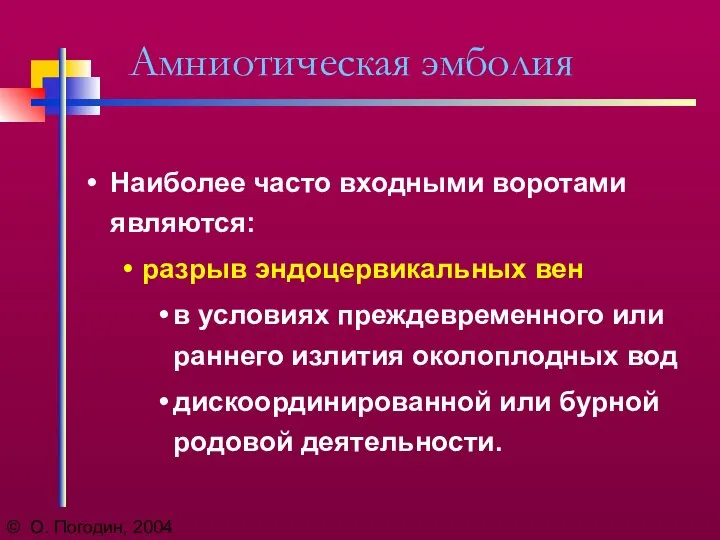 © О. Погодин, 2004 Амниотическая эмболия Наиболее часто входными воротами являются: