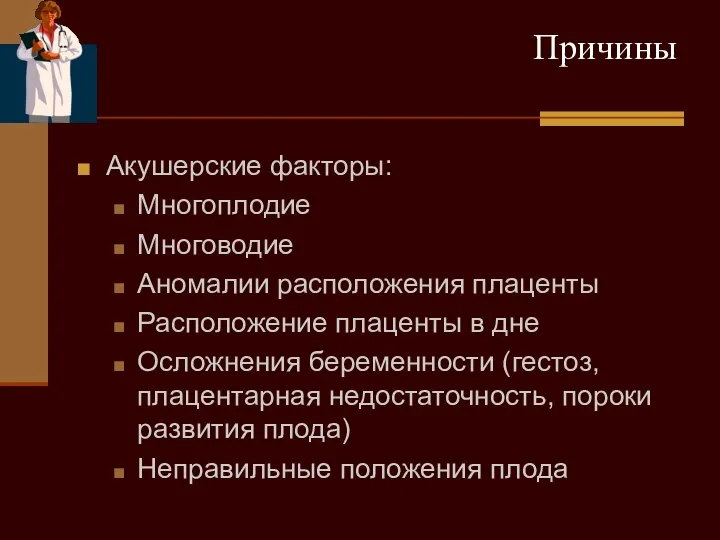 Причины Акушерские факторы: Многоплодие Многоводие Аномалии расположения плаценты Расположение плаценты в