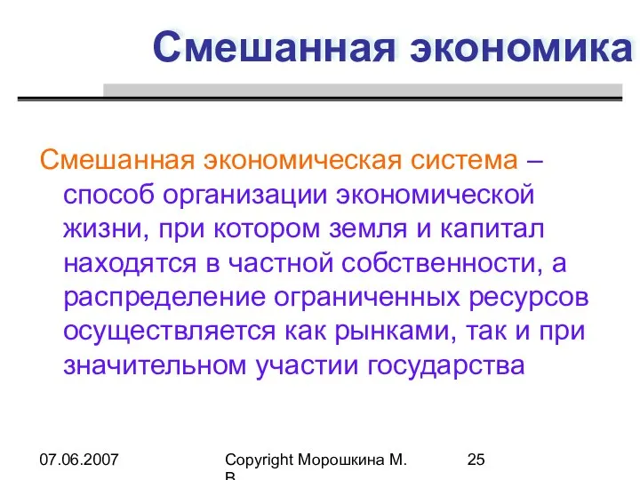 07.06.2007 Copyright Морошкина М.В. Смешанная экономика Смешанная экономическая система – способ