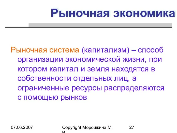 07.06.2007 Copyright Морошкина М.В. Рыночная экономика Рыночная система (капитализм) – способ