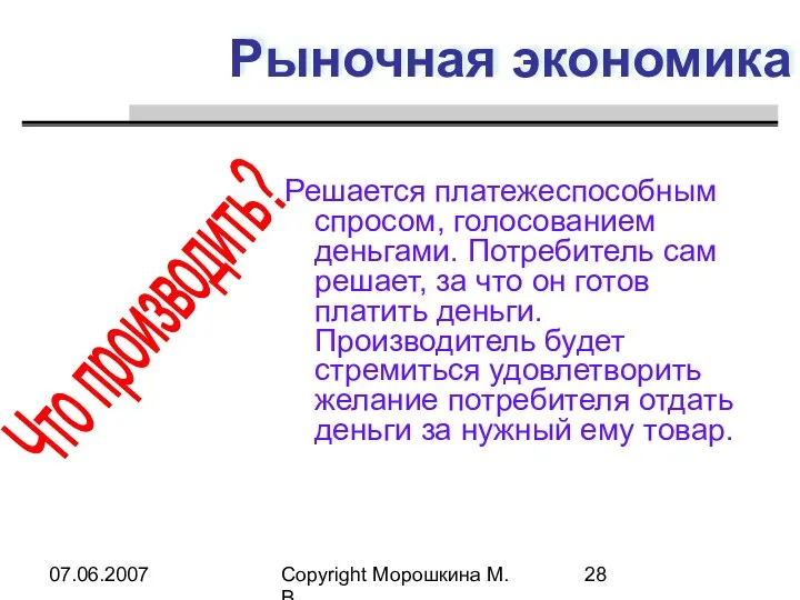 07.06.2007 Copyright Морошкина М.В. Рыночная экономика Решается платежеспособным спросом, голосованием деньгами.