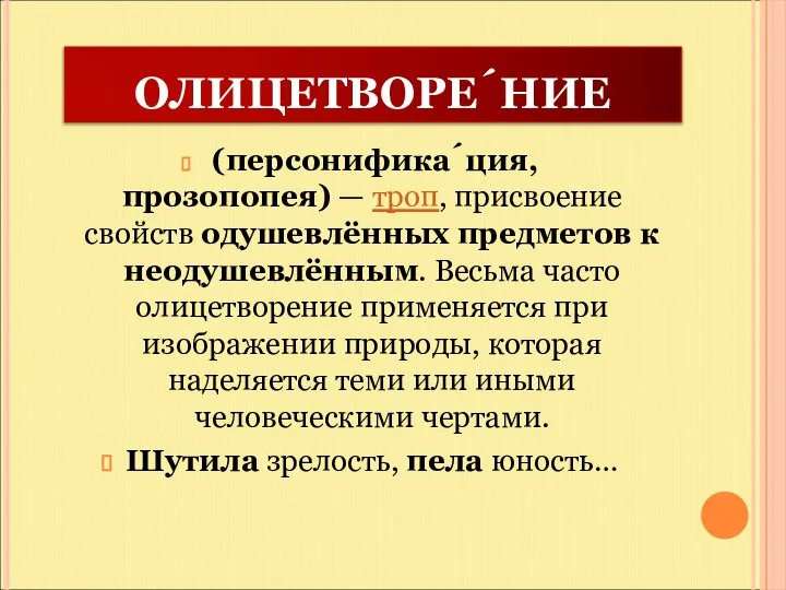 ОЛИЦЕТВОРЕ́НИЕ (персонифика́ция, прозопопея) — троп, присвоение свойств одушевлённых предметов к неодушевлённым.