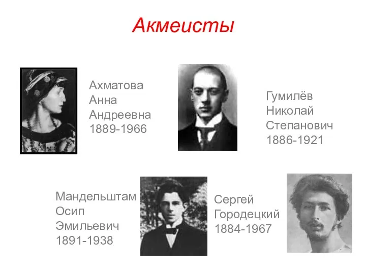 Акмеисты Ахматова Анна Андреевна 1889-1966 Мандельштам Осип Эмильевич 1891-1938 Гумилёв Николай Степанович 1886-1921 Сергей Городецкий 1884-1967