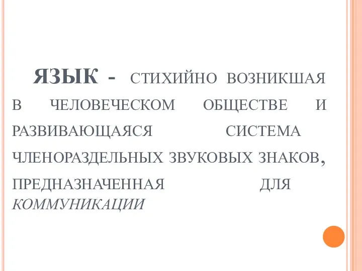 ЯЗЫК - стихийно возникшая в человеческом обществе и развивающаяся система членораздельных звуковых знаков, предназначенная для коммуникации