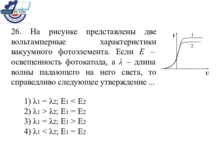 26. На рисунке представлены две вольтамперные характеристики вакуумного фотоэлемента. Если Е