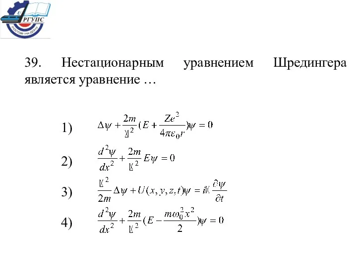 39. Нестационарным уравнением Шредингера является уравнение … 1) 2) 3) 4)