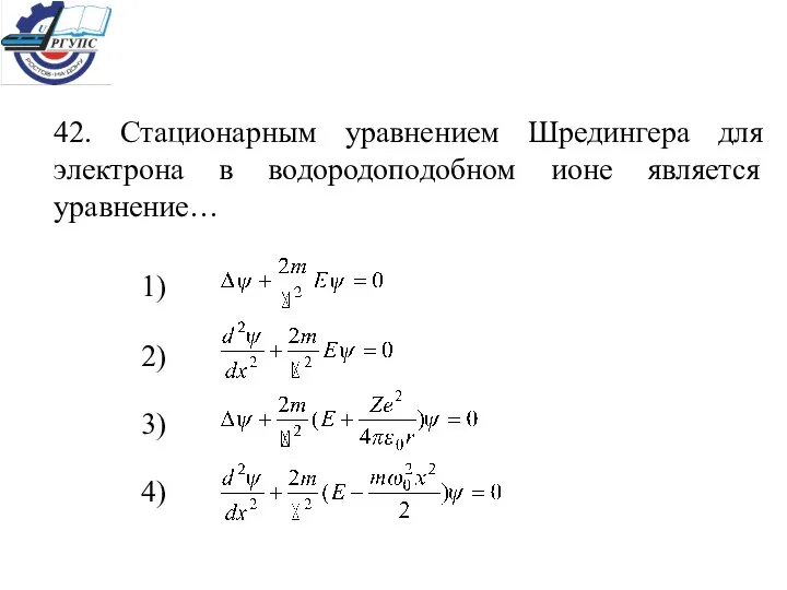 42. Стационарным уравнением Шредингера для электрона в водородоподобном ионе является уравнение… 1) 2) 3) 4)