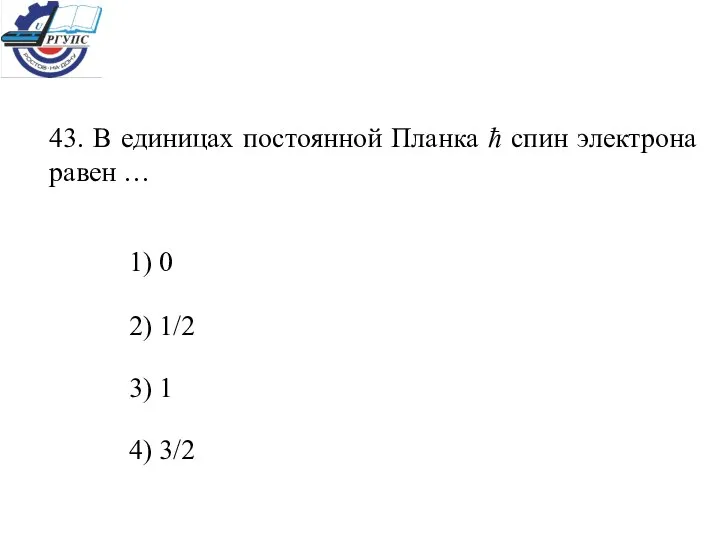 43. В единицах постоянной Планка ħ спин электрона равен … 1)