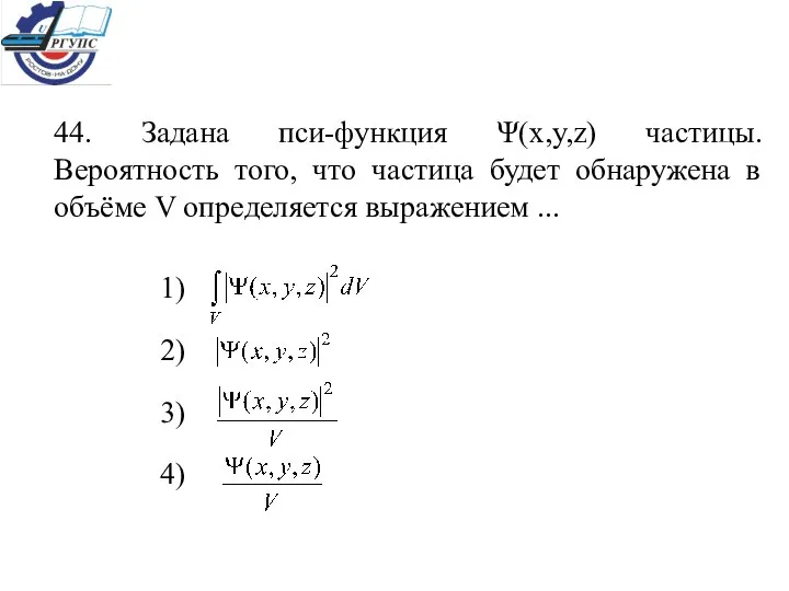 44. Задана пси-функция Ψ(x,y,z) частицы. Вероятность того, что частица будет обнаружена