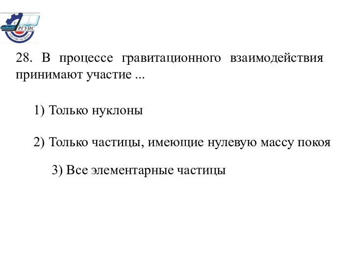 28. В процессе гравитационного взаимодействия принимают участие ... 1) Только нуклоны