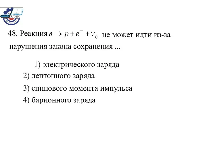 1) электрического заряда 2) лептонного заряда 3) спинового момента импульса 4) барионного заряда