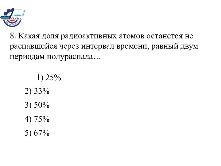 8. Какая доля радиоактивных атомов останется не распавшейся через интервал времени,