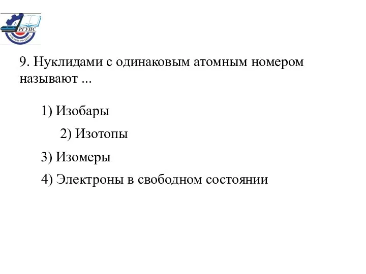 9. Нуклидами с одинаковым атомным номером называют ... 1) Изобары 2)