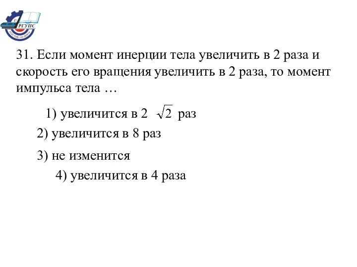 31. Если момент инерции тела увеличить в 2 раза и скорость