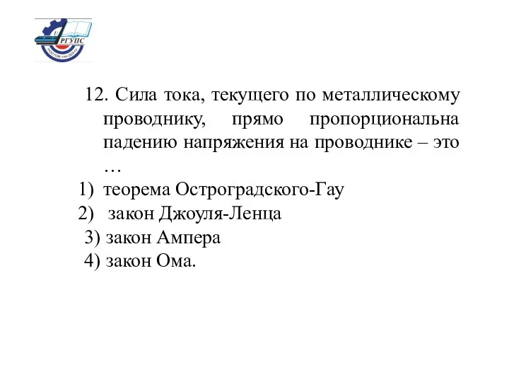 12. Сила тока, текущего по металлическому проводнику, прямо пропорциональна падению напряжения