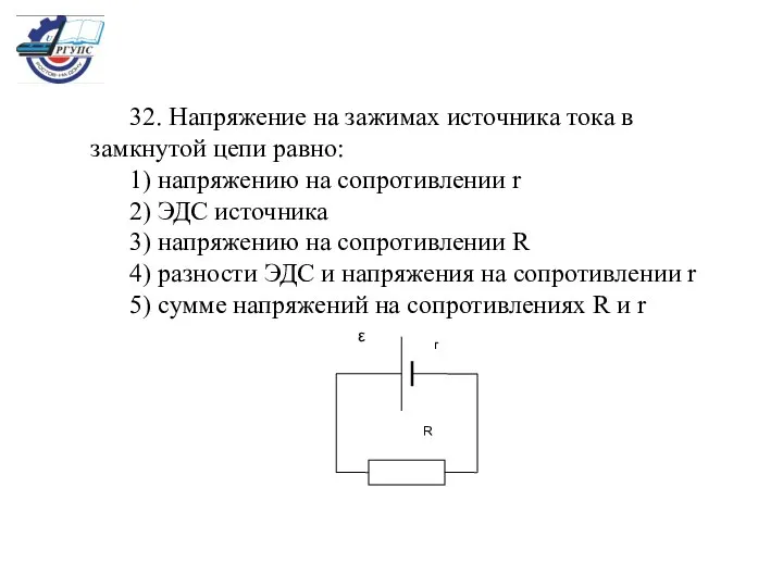 32. Напряжение на зажимах источника тока в замкнутой цепи равно: 1)