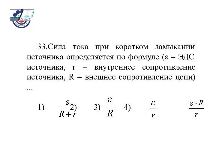 33.Сила тока при коротком замыкании источника определяется по формуле (ε –