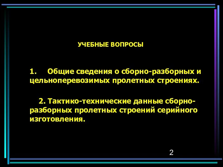 УЧЕБНЫЕ ВОПРОСЫ 1. Общие сведения о сборно-разборных и цельноперевозимых пролетных строениях.