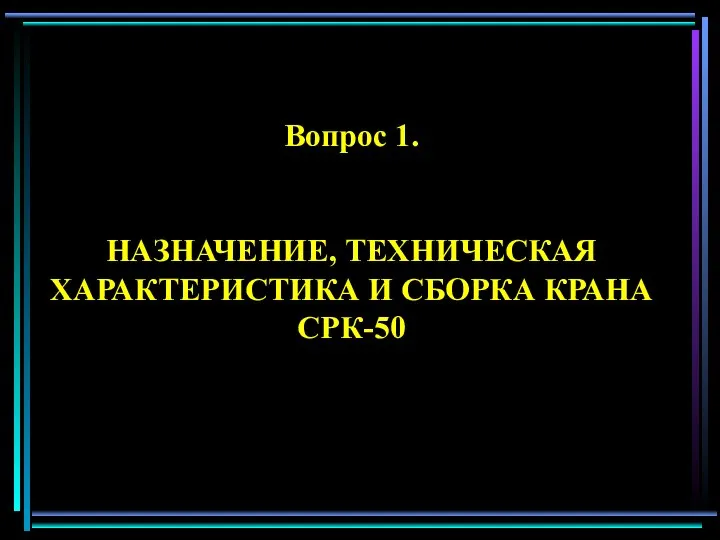 Вопрос 1. HАЗHАЧЕНИЕ, ТЕХHИЧЕСКАЯ ХАРАКТЕРИСТИКА И СБОРКА КРАHА СРК-50