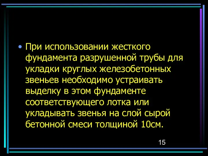 При использовании жесткого фундамента разрушенной трубы для укладки круглых железобетонных звеньев