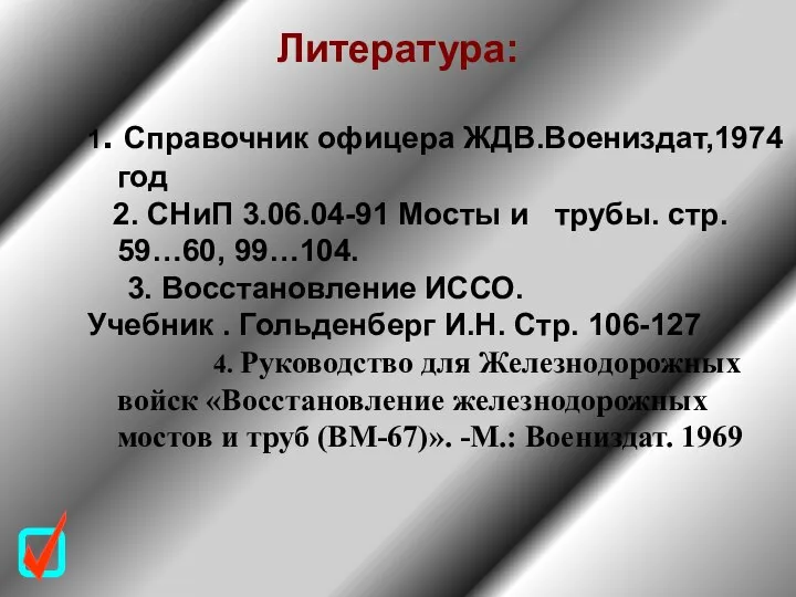 Литература: 1. Справочник офицера ЖДВ.Воениздат,1974 год 2. СНиП 3.06.04-91 Мосты и