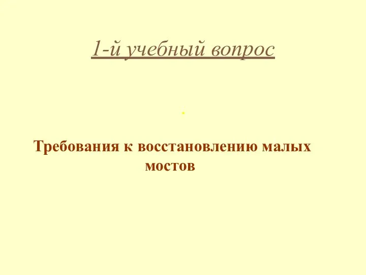 1-й учебный вопрос . Требования к восстановлению малых мостов