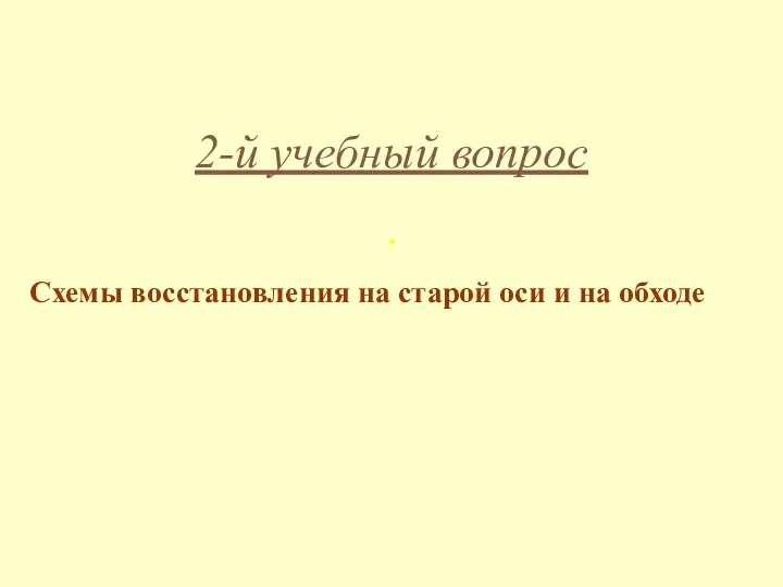 2-й учебный вопрос . Схемы восстановления на старой оси и на обходе