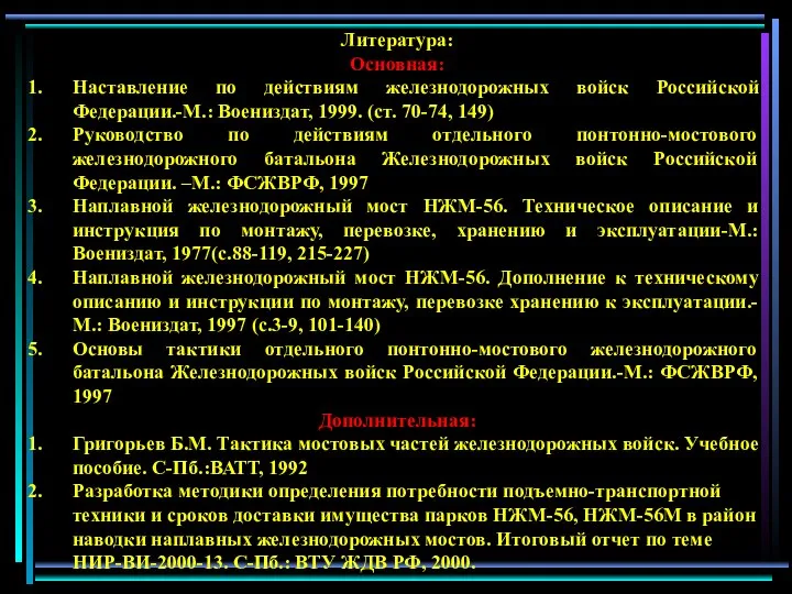 Литература: Основная: Наставление по действиям железнодорожных войск Российской Федерации.-М.: Воениздат, 1999.