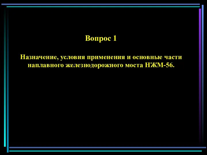 Вопрос 1 Назначение, условия применения и основные части наплавного железнодорожного моста НЖМ-56.