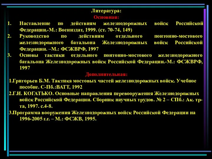 Литература: Основная: Наставление по действиям железнодорожных войск Российской Федерации.-М.: Воениздат, 1999.