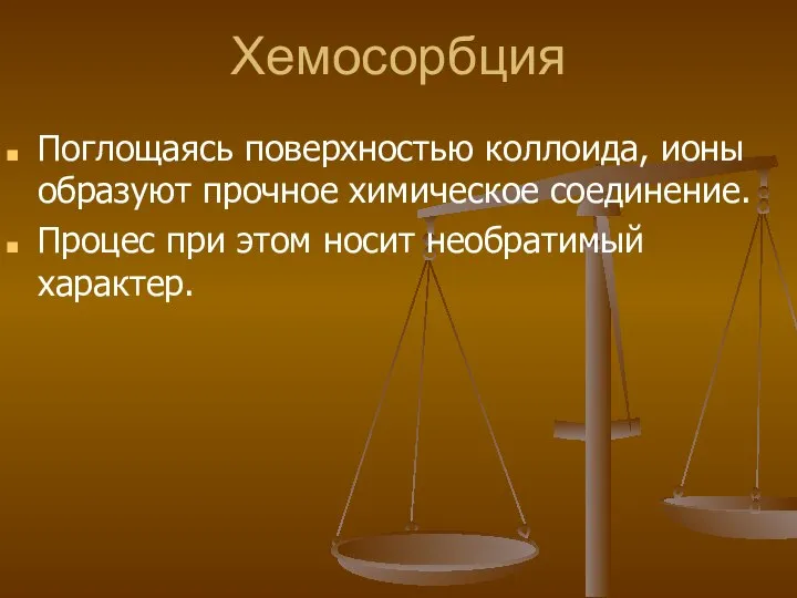 Хемосорбция Поглощаясь поверхностью коллоида, ионы образуют прочное химическое соединение. Процес при этом носит необратимый характер.