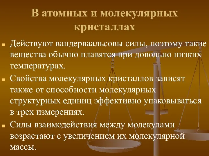 В атомных и молекулярных кристаллах Действуют вандерваальсовы силы, поэтому такие вещества