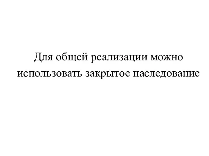 Для общей реализации можно использовать закрытое наследование