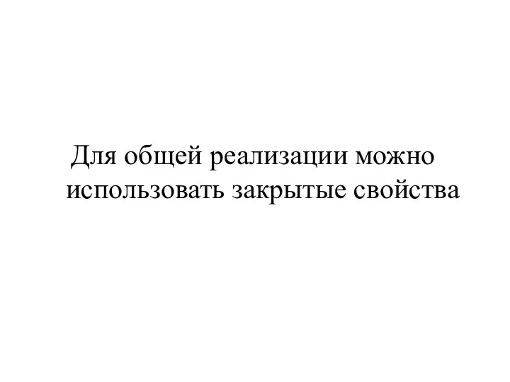 Для общей реализации можно использовать закрытые свойства