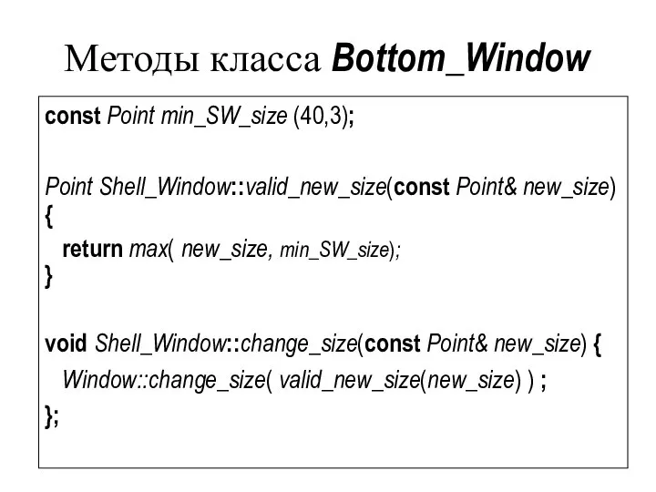 Методы класса Bottom_Window const Point min_SW_size (40,3); Point Shell_Window::valid_new_size(const Point& new_size)