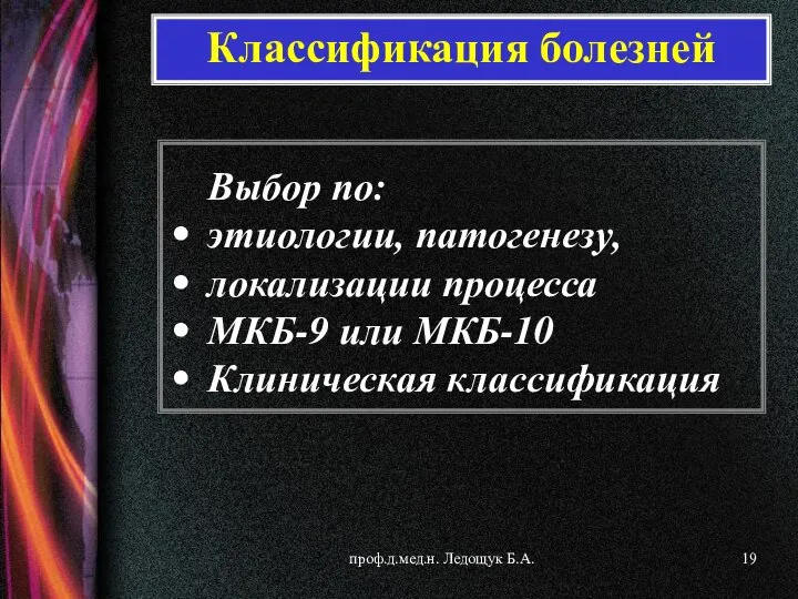 проф.д.мед.н. Ледощук Б.А. Выбор по: этиологии, патогенезу, локализации процесса МКБ-9 или МКБ-10 Клиническая классификация Классификация болезней