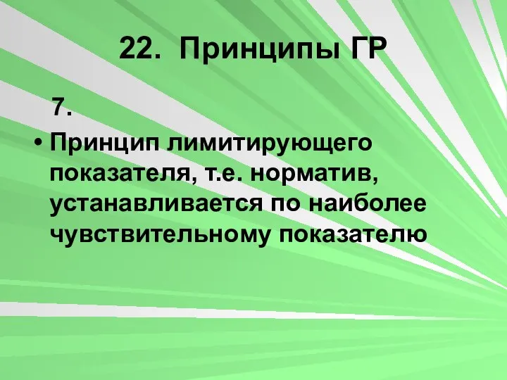 22. Принципы ГР 7. Принцип лимитирующего показателя, т.е. норматив, устанавливается по наиболее чувствительному показателю