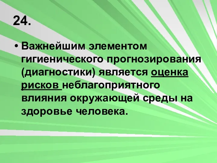 24. Важнейшим элементом гигиенического прогнозирования (диагностики) является оценка рисков неблагоприятного влияния окружающей среды на здоровье человека.