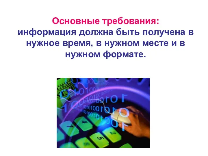 Основные требования: информация должна быть получена в нужное время, в нужном месте и в нужном формате.